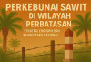 Perkebunan Sawit di Wilayah Perbatasan: Strategi Ekonomi dan Kedaulatan Nasional